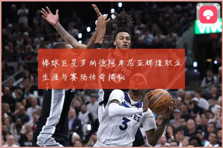 棒球巨星罗纳德阿库尼亚辉煌职业生涯与赛场传奇揭秘