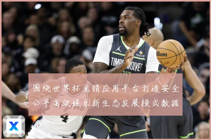 围绕世界杯竞猜应用平台打造安全公平高效娱乐新生态发展模式数据研判