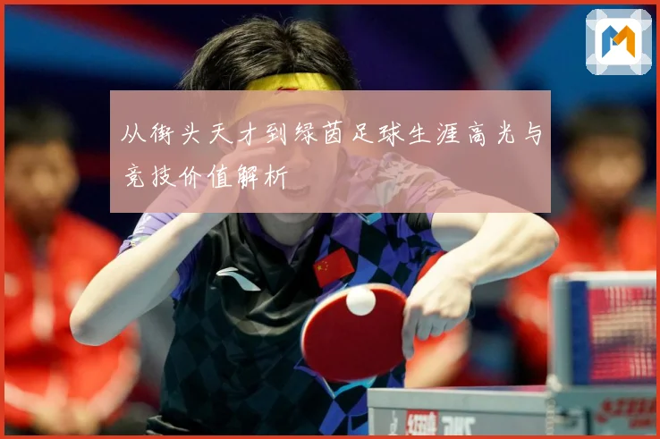 从街头天才到绿茵足球生涯高光与竞技价值解析