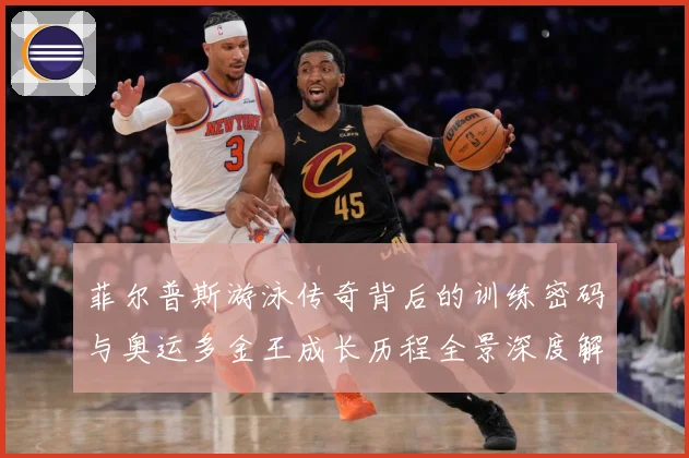 菲尔普斯游泳传奇背后的训练密码与奥运多金王成长历程全景深度解读