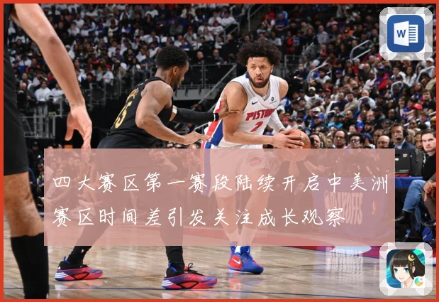 四大赛区第一赛段陆续开启中美洲赛区时间差引发关注成长观察