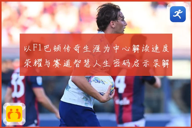 以F1巴顿传奇生涯为中心解读速度荣耀与赛道智慧人生密码启示录解析