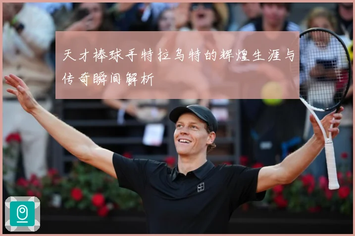 天才棒球手特拉乌特的辉煌生涯与传奇瞬间解析