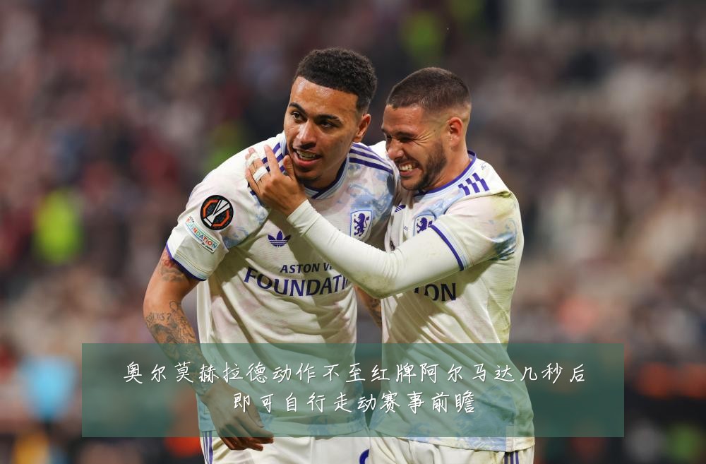 奥尔莫赫拉德动作不至红牌阿尔马达几秒后即可自行走动赛事前瞻