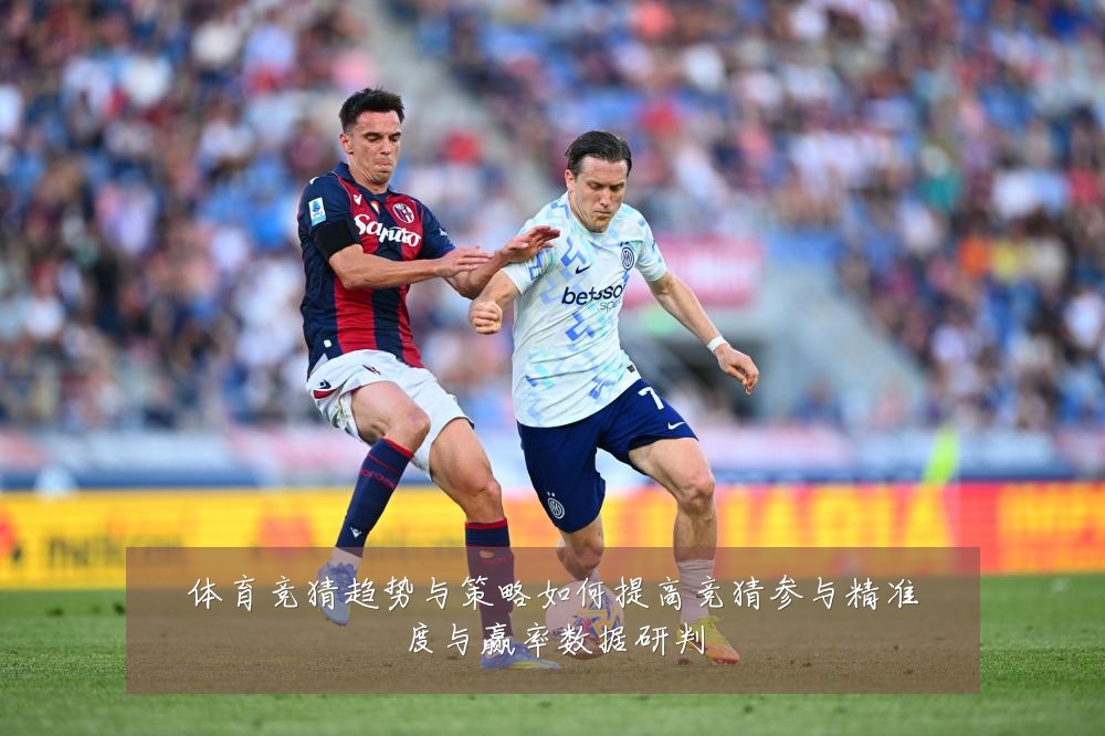 体育竞猜趋势与策略如何提高竞猜参与精准度与赢率数据研判