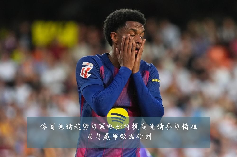 体育竞猜趋势与策略如何提高竞猜参与精准度与赢率数据研判