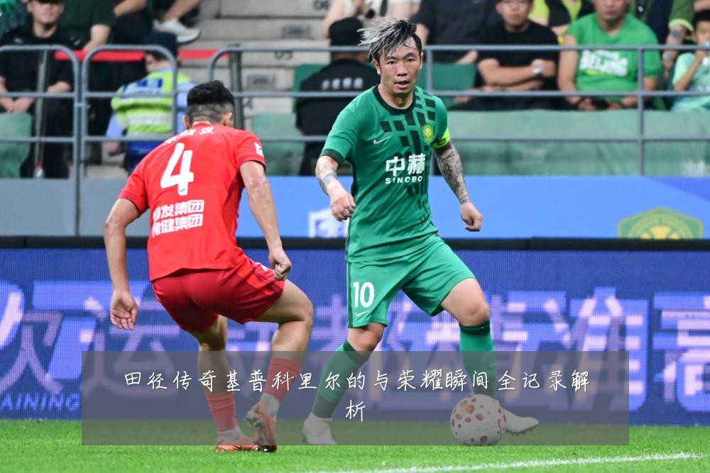 田径传奇基普科里尔的与荣耀瞬间全记录解析
