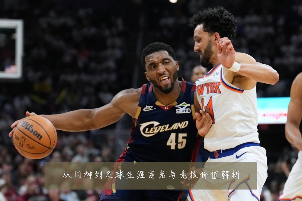 从门神到足球生涯高光与竞技价值解析