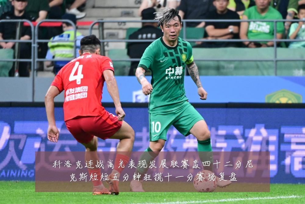科洛克连战高光表现发展联赛轰四十二分尼克斯短短五分钟狂揽十一分赛场复盘